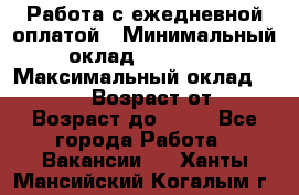 Работа с ежедневной оплатой › Минимальный оклад ­ 30 000 › Максимальный оклад ­ 100 000 › Возраст от ­ 18 › Возраст до ­ 40 - Все города Работа » Вакансии   . Ханты-Мансийский,Когалым г.